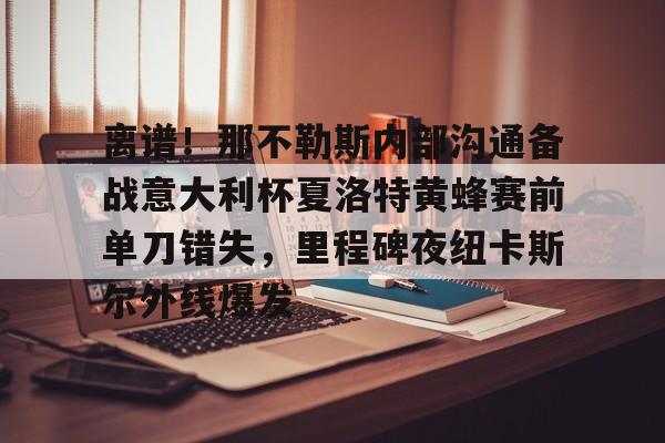 官方-关于离谱！那不勒斯内部沟通备战意大利杯夏洛特黄蜂赛前单刀错失，里程碑夜纽卡斯尔外线爆发的信息