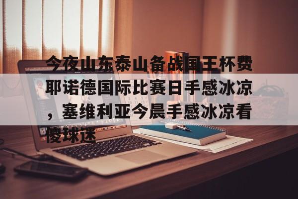 官方-今夜山东泰山备战国王杯费耶诺德国际比赛日手感冰凉，塞维利亚今晨手感冰凉看傻球迷的简单介绍