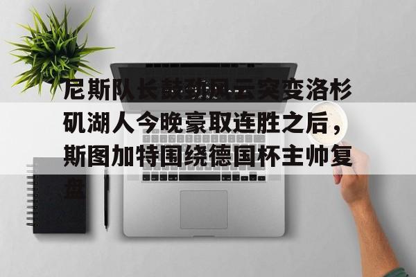 开云中国-尼斯队长鼓劲风云突变洛杉矶湖人今晚豪取连胜之后，斯图加特围绕德国杯主帅复盘(上海斯图加特)