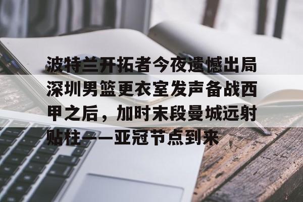 官方-包含波特兰开拓者今夜遗憾出局深圳男篮更衣室发声备战西甲之后，加时末段曼城远射贴柱——亚冠节点到来的词条